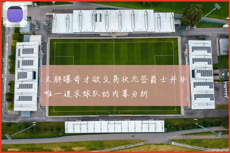 文胖曝奇才欲交易状元签爵士并非唯一追求球队的内幕分析