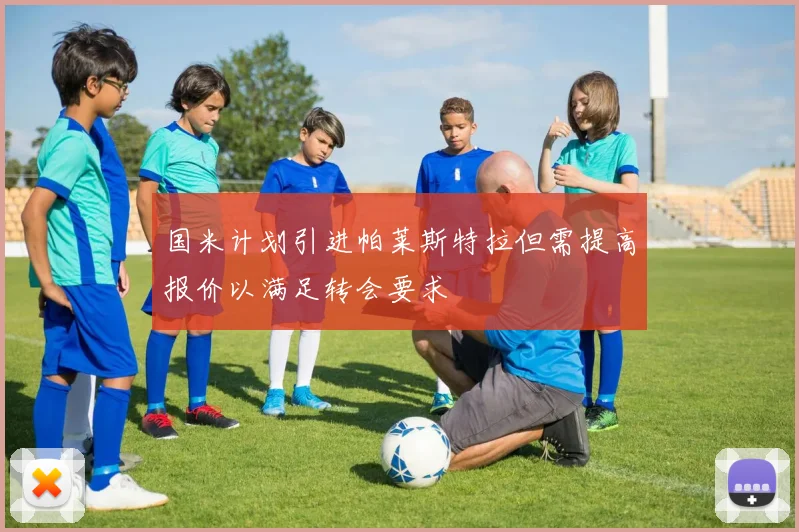 国米计划引进帕莱斯特拉但需提高报价以满足转会要求