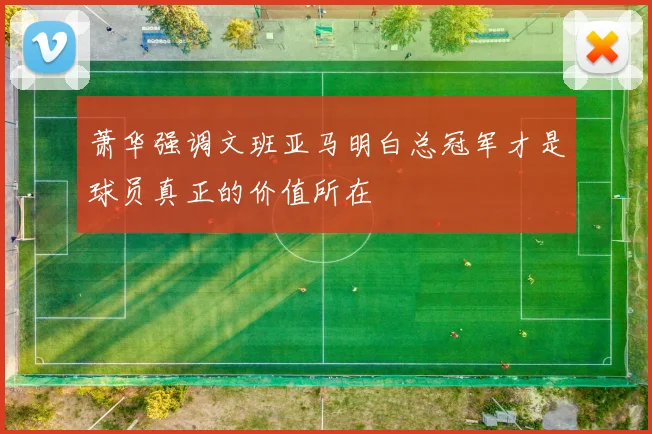萧华强调文班亚马明白总冠军才是球员真正的价值所在