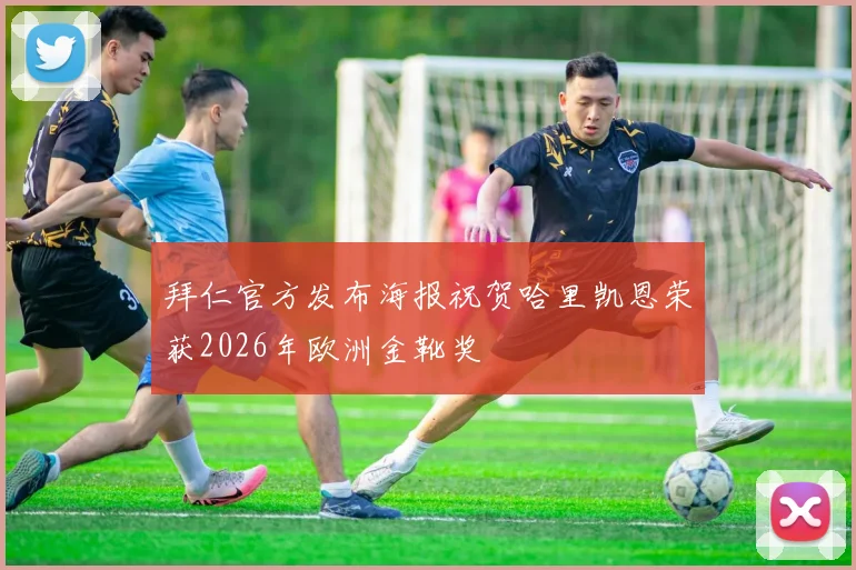 拜仁官方发布海报祝贺哈里凯恩荣获2026年欧洲金靴奖