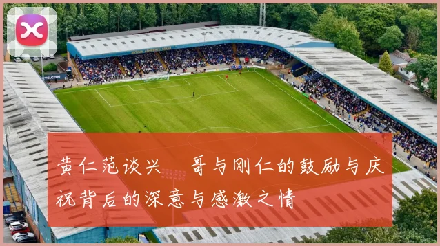 黄仁范谈兴慜哥与刚仁的鼓励与庆祝背后的深意与感激之情